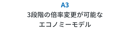 A3 3段階の倍率変更が可能なエコノミーモデル