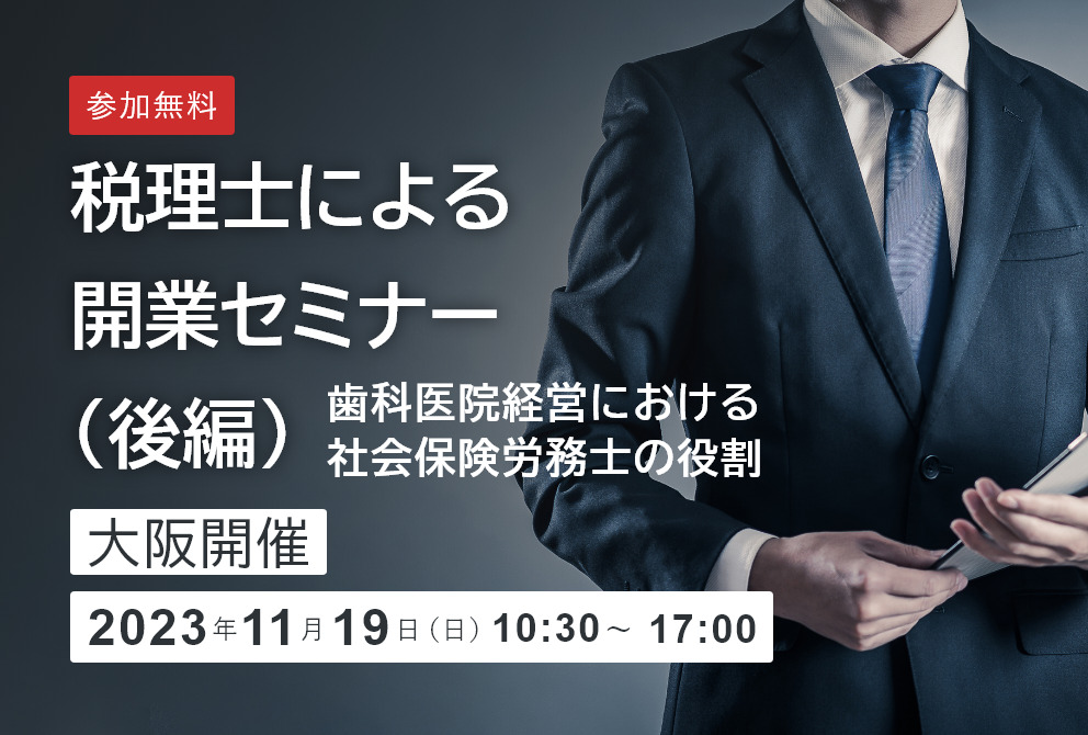 税理士による開業セミナー（後編）　同時開催　歯科医院経営における社会保険労務士の役割